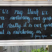 "We may think we are nurturing our garden, but really, it is our garden that is nurturing us." - Jenny Uglow